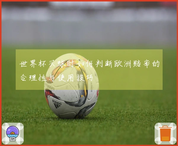世界杯买球时如何判断欧洲赔率的合理性与使用技巧