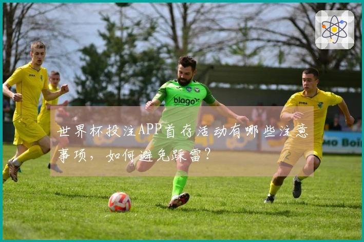 世界杯投注APP首存活动有哪些注意事项,如何避免踩雷?