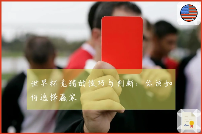 世界杯竞猜的技巧与判断，你该如何选择赢家