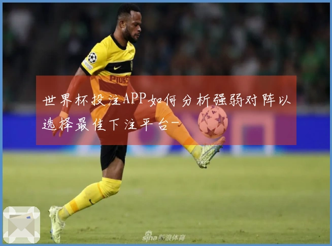 世界杯投注APP如何分析强弱对阵以选择最佳下注平台-