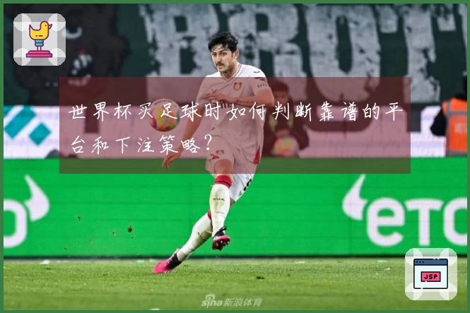 世界杯买足球时如何判断靠谱的平台和下注策略？