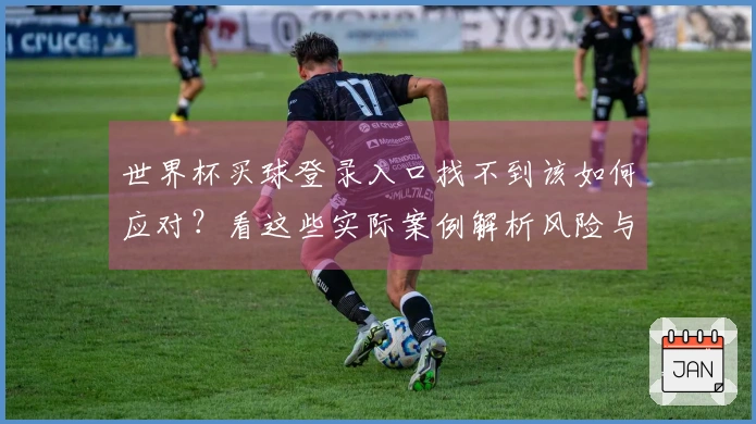 世界杯买球登录入口找不到该如何应对？看这些实际案例解析风险与解决方案