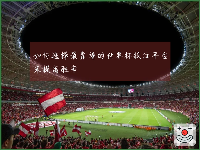 如何选择最靠谱的世界杯投注平台来提高胜率