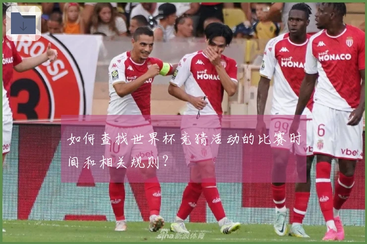 如何查找世界杯竞猜活动的比赛时间和相关规则？