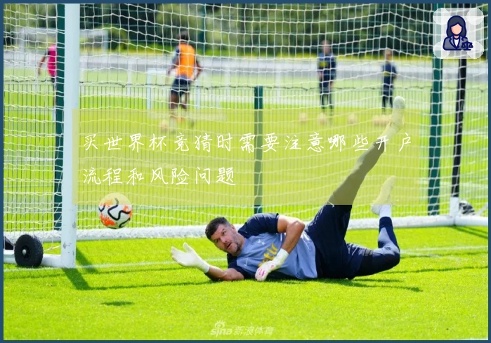 买世界杯竞猜时需要注意哪些开户流程和风险问题