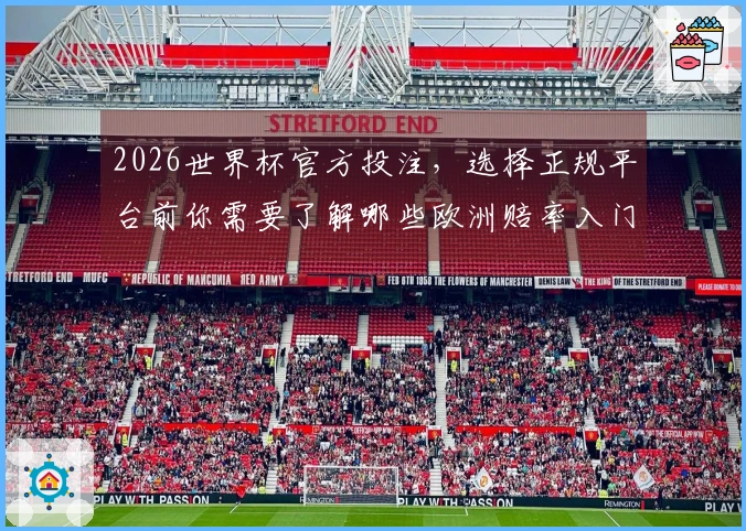 2026世界杯官方投注，选择正规平台前你需要了解哪些欧洲赔率入门知识