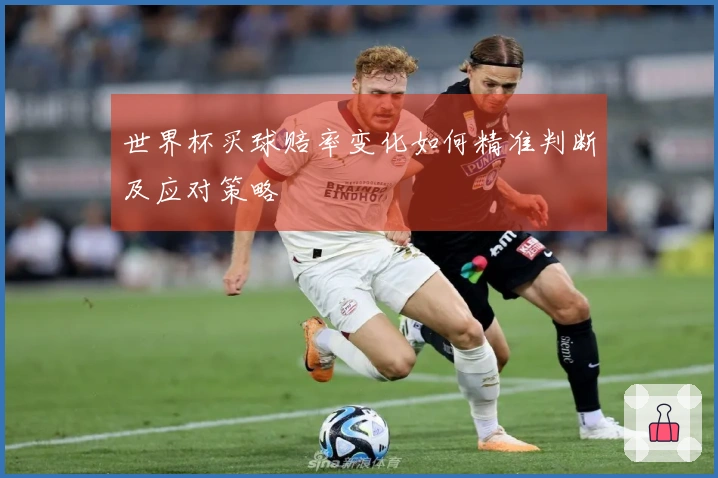 世界杯买球赔率变化如何精准判断及应对策略