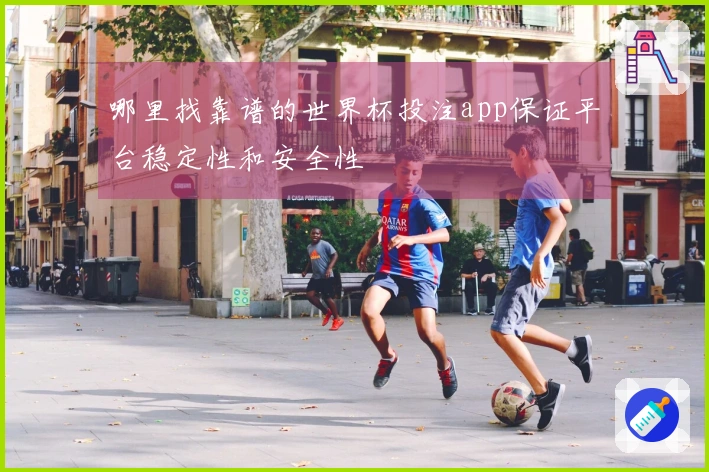 哪里找靠谱的世界杯投注app保证平台稳定性和安全性