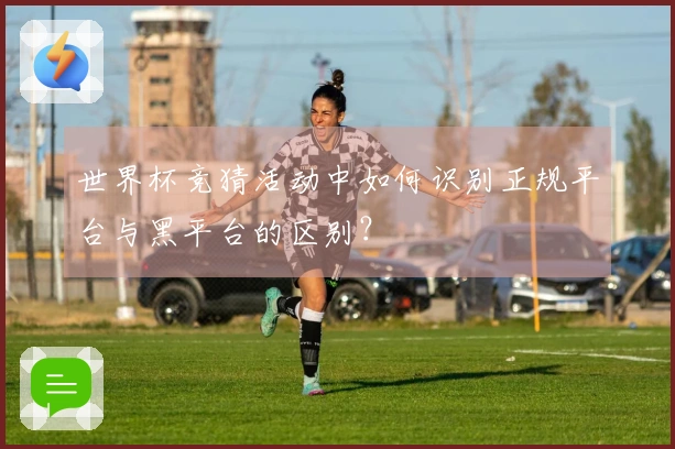 世界杯竞猜活动中如何识别正规平台与黑平台的区别？