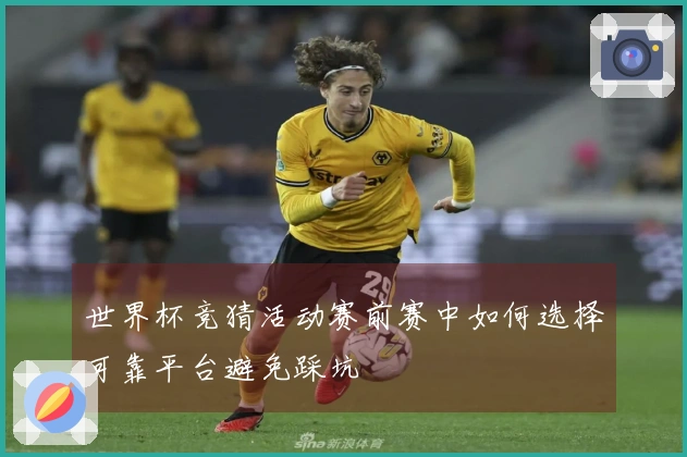 世界杯竞猜活动赛前赛中如何选择可靠平台避免踩坑