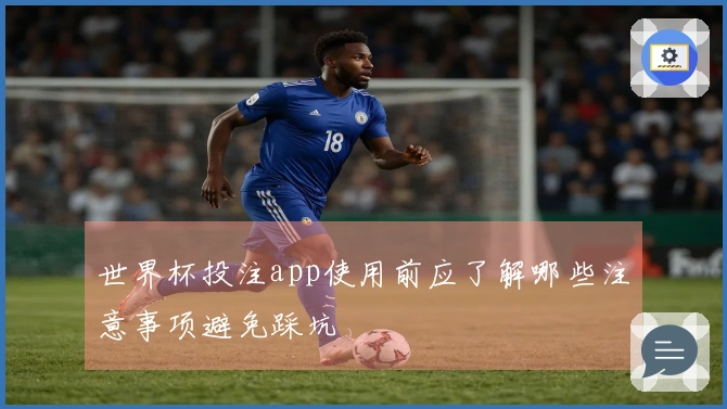 世界杯投注app使用前应了解哪些注意事项避免踩坑