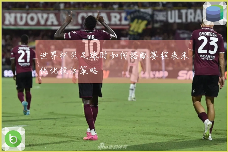 世界杯买足球时如何搭配赛程表来优化投注策略