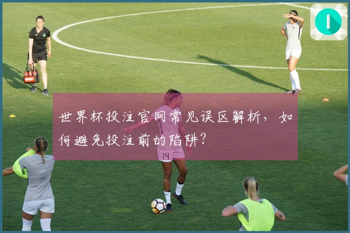 世界杯投注官网常见误区解析,如何避免投注前的陷阱?