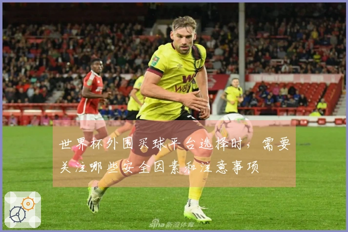 世界杯外围买球平台选择时，需要关注哪些安全因素和注意事项