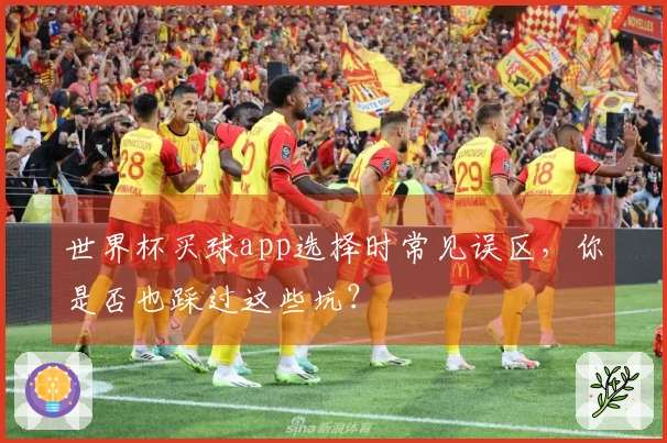 世界杯买球app选择时常见误区，你是否也踩过这些坑？