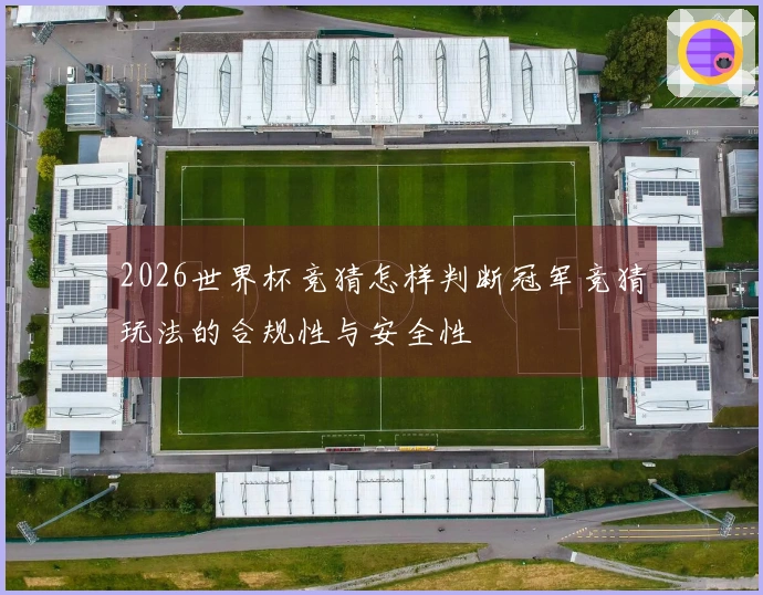 2026世界杯竞猜怎样判断冠军竞猜玩法的合规性与安全性