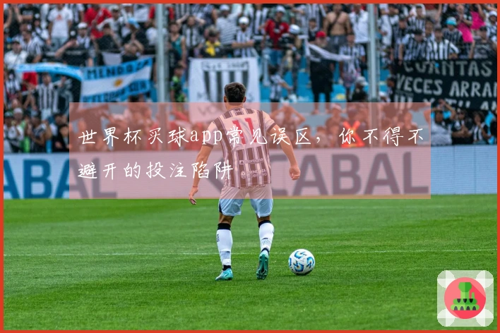 世界杯买球app常见误区，你不得不避开的投注陷阱