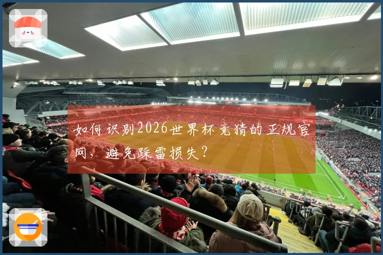 如何识别2026世界杯竞猜的正规官网，避免踩雷损失？