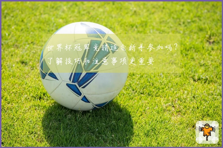 世界杯冠军竞猜适合新手参加吗？了解技巧和注意事项更重要