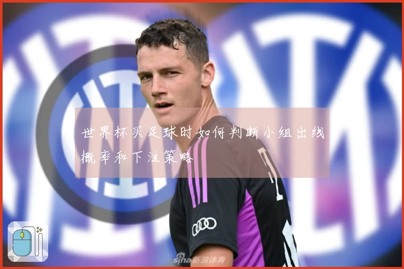 世界杯买足球时如何判断小组出线概率和下注策略