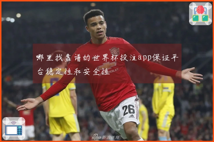 哪里找靠谱的世界杯投注app保证平台稳定性和安全性
