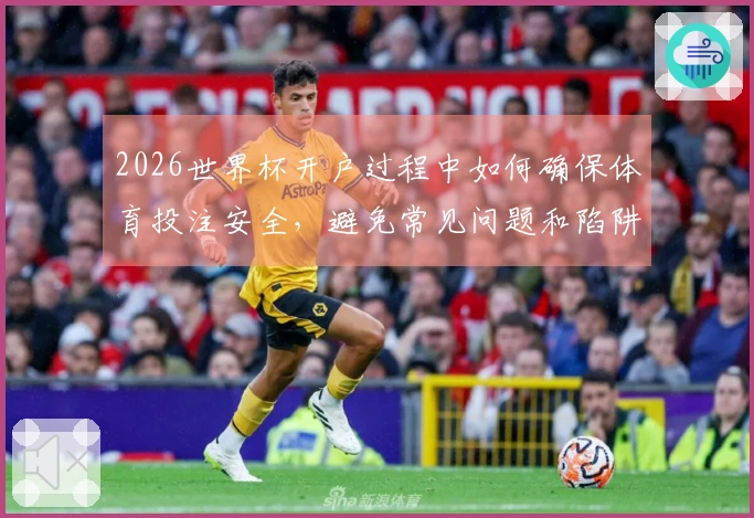 2026世界杯开户过程中如何确保体育投注安全，避免常见问题和陷阱