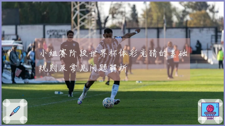 小组赛阶段世界杯体彩竞猜的基础规则及常见问题解析